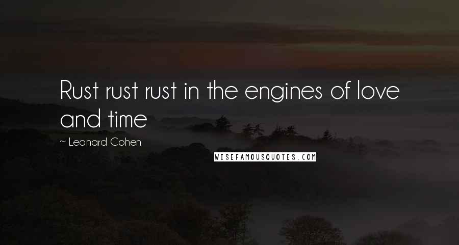 Leonard Cohen Quotes: Rust rust rust in the engines of love and time