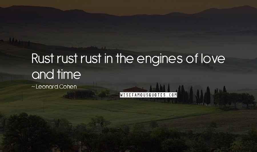 Leonard Cohen Quotes: Rust rust rust in the engines of love and time