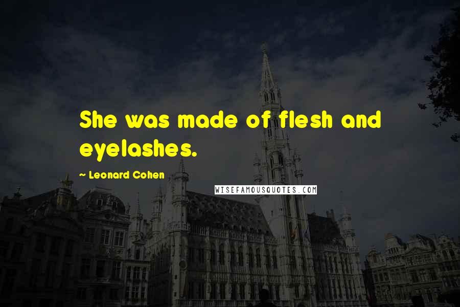 Leonard Cohen Quotes: She was made of flesh and eyelashes.