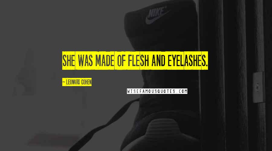 Leonard Cohen Quotes: She was made of flesh and eyelashes.