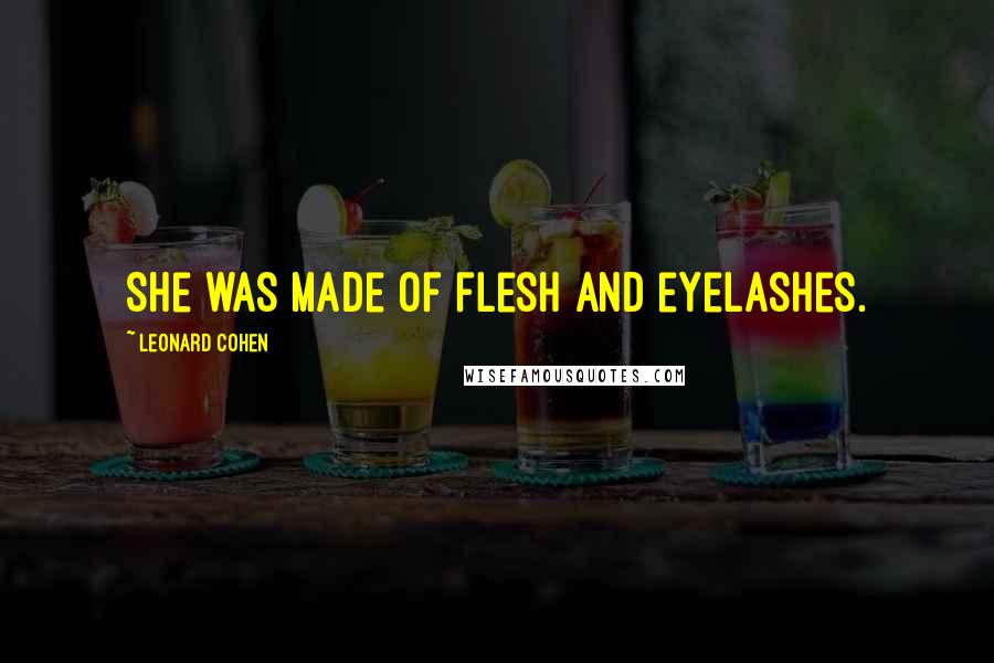 Leonard Cohen Quotes: She was made of flesh and eyelashes.