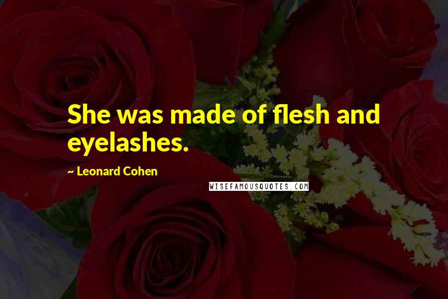 Leonard Cohen Quotes: She was made of flesh and eyelashes.