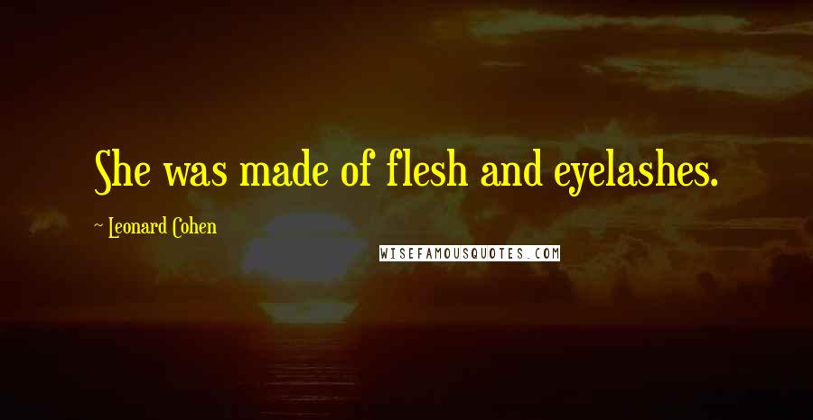 Leonard Cohen Quotes: She was made of flesh and eyelashes.