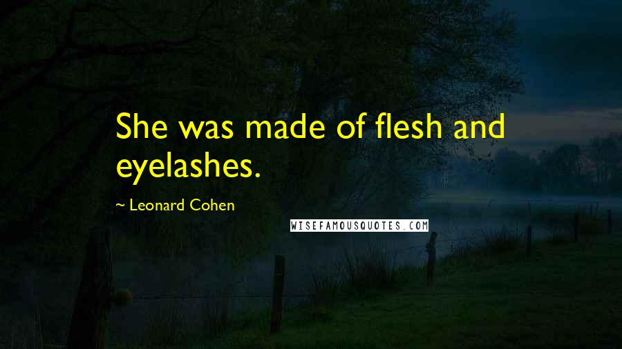 Leonard Cohen Quotes: She was made of flesh and eyelashes.