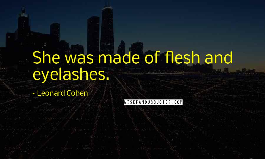 Leonard Cohen Quotes: She was made of flesh and eyelashes.