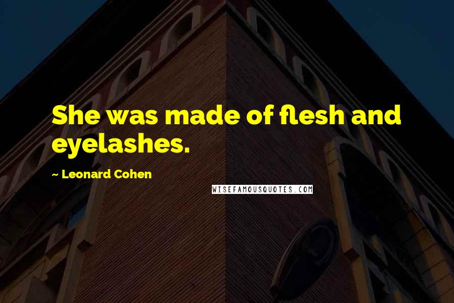 Leonard Cohen Quotes: She was made of flesh and eyelashes.