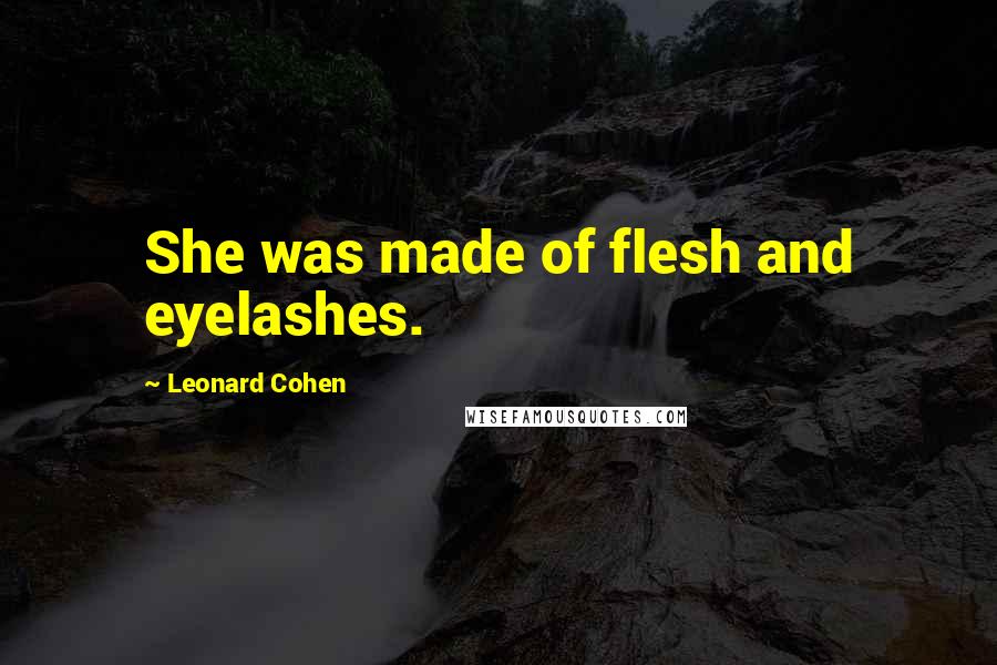 Leonard Cohen Quotes: She was made of flesh and eyelashes.