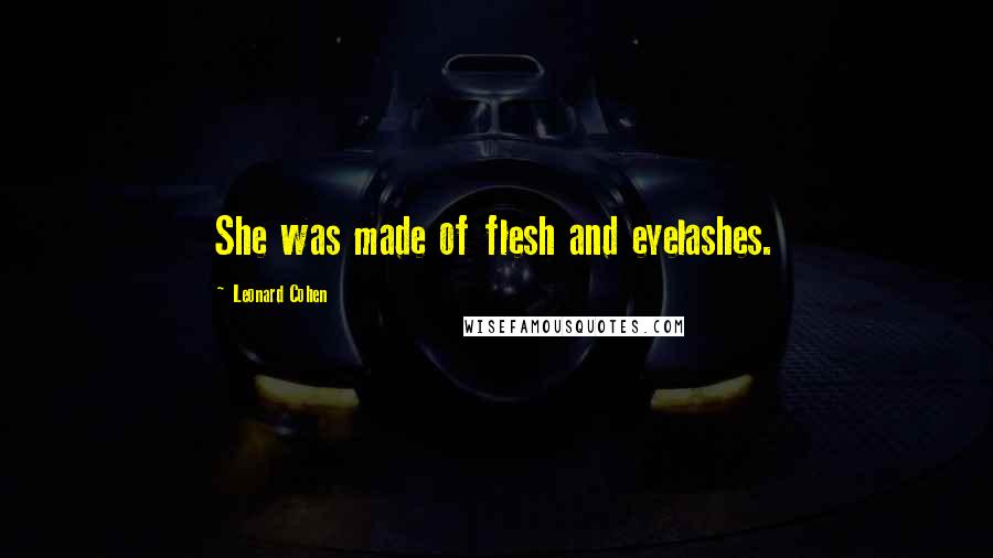 Leonard Cohen Quotes: She was made of flesh and eyelashes.