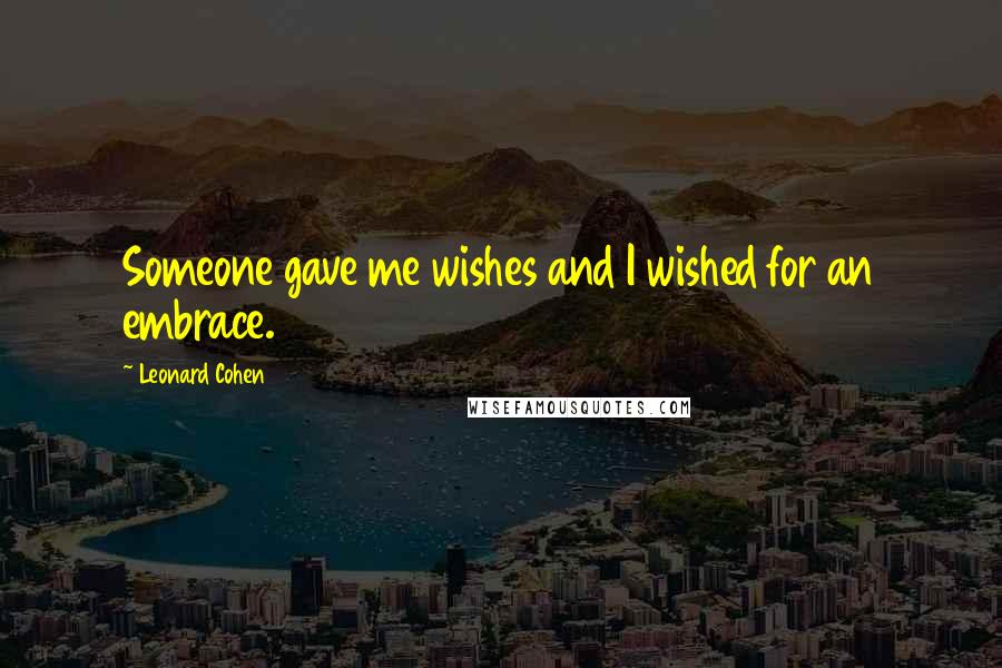 Leonard Cohen Quotes: Someone gave me wishes and I wished for an embrace.