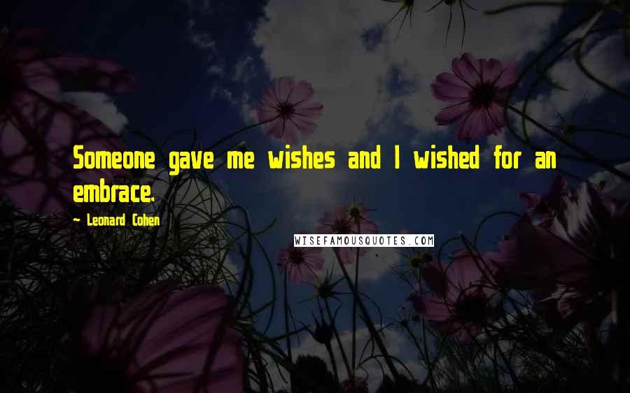 Leonard Cohen Quotes: Someone gave me wishes and I wished for an embrace.