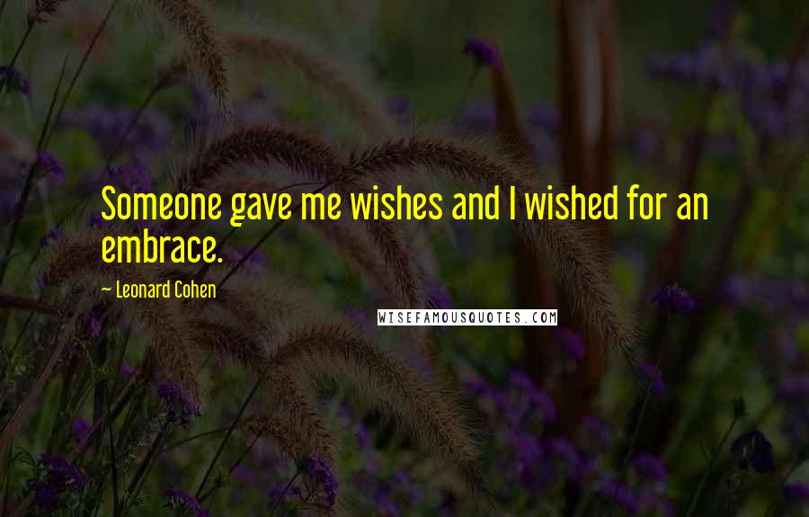 Leonard Cohen Quotes: Someone gave me wishes and I wished for an embrace.