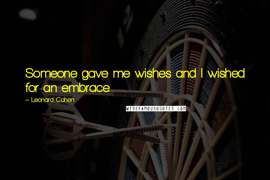 Leonard Cohen Quotes: Someone gave me wishes and I wished for an embrace.