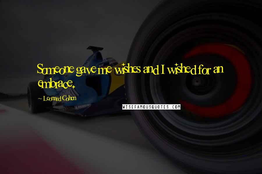 Leonard Cohen Quotes: Someone gave me wishes and I wished for an embrace.