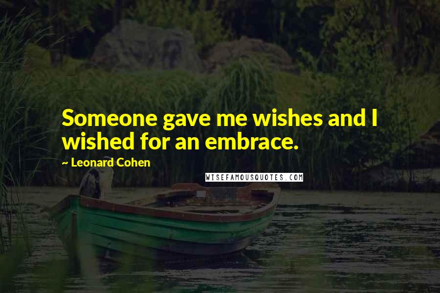 Leonard Cohen Quotes: Someone gave me wishes and I wished for an embrace.