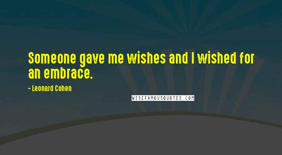 Leonard Cohen Quotes: Someone gave me wishes and I wished for an embrace.