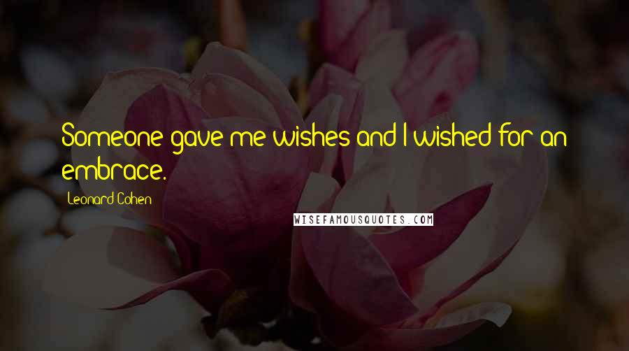 Leonard Cohen Quotes: Someone gave me wishes and I wished for an embrace.