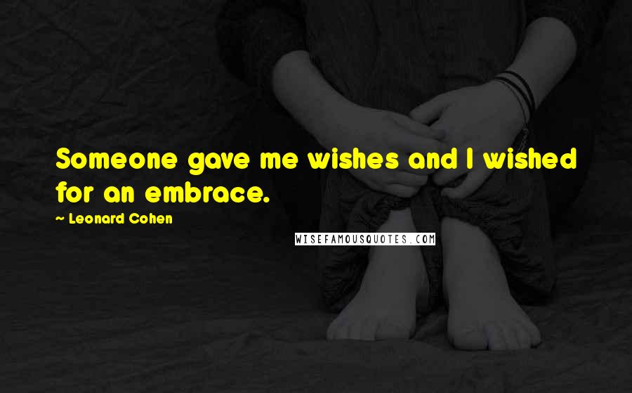 Leonard Cohen Quotes: Someone gave me wishes and I wished for an embrace.