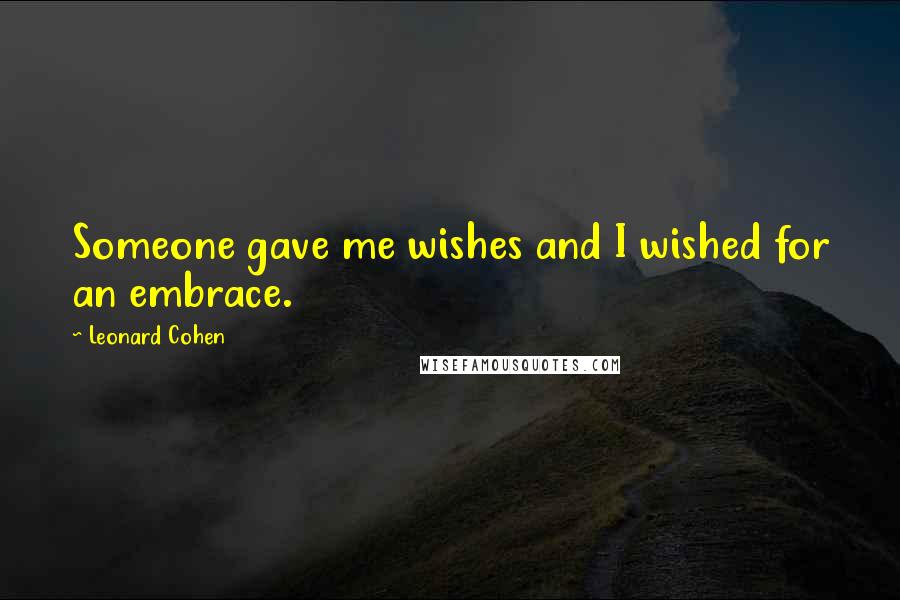 Leonard Cohen Quotes: Someone gave me wishes and I wished for an embrace.