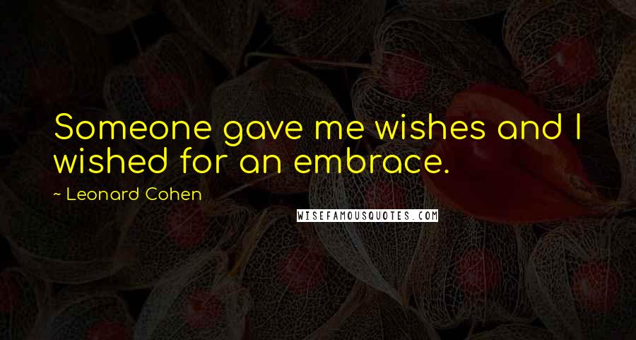 Leonard Cohen Quotes: Someone gave me wishes and I wished for an embrace.