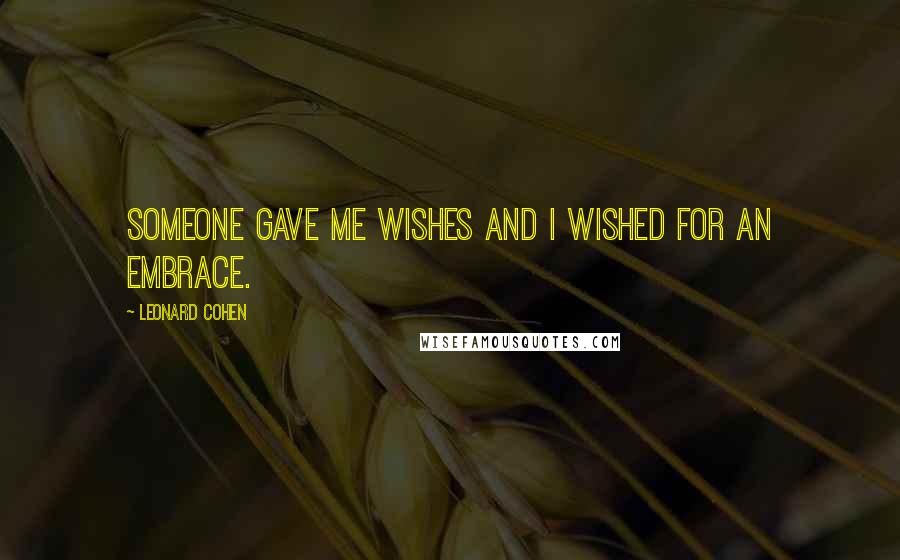 Leonard Cohen Quotes: Someone gave me wishes and I wished for an embrace.