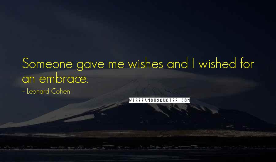 Leonard Cohen Quotes: Someone gave me wishes and I wished for an embrace.