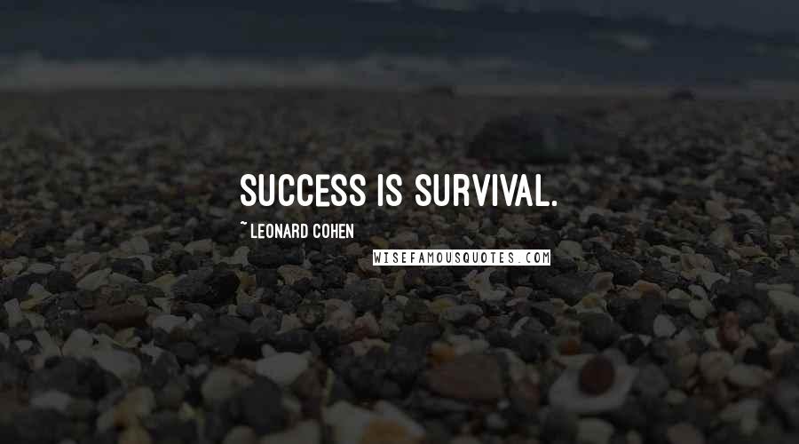 Leonard Cohen Quotes: Success is survival.