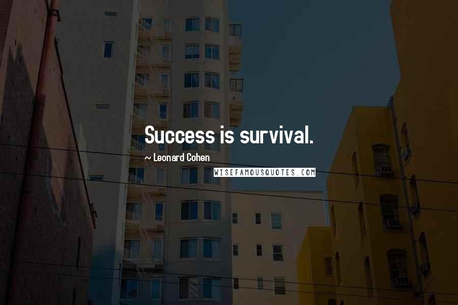 Leonard Cohen Quotes: Success is survival.