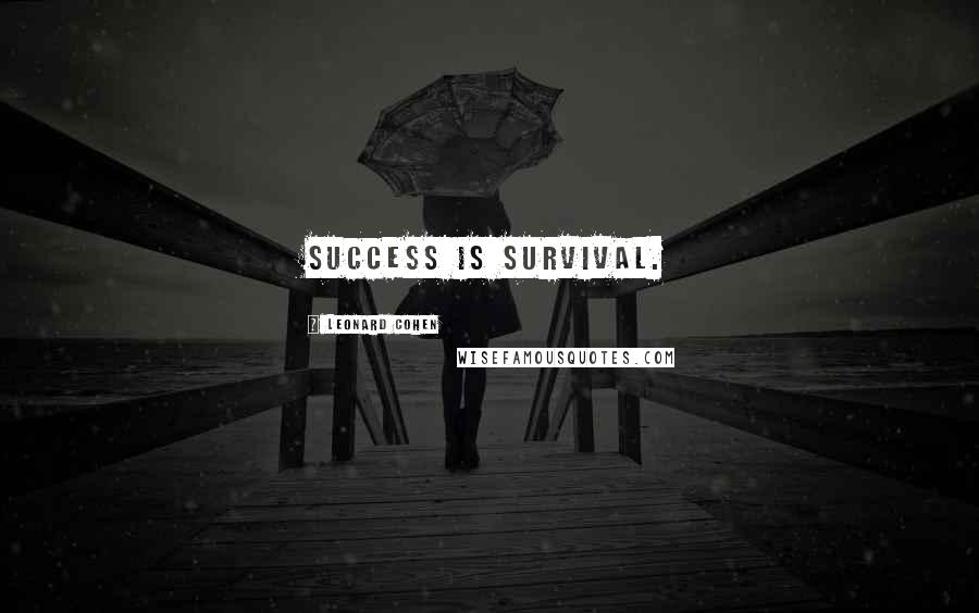 Leonard Cohen Quotes: Success is survival.