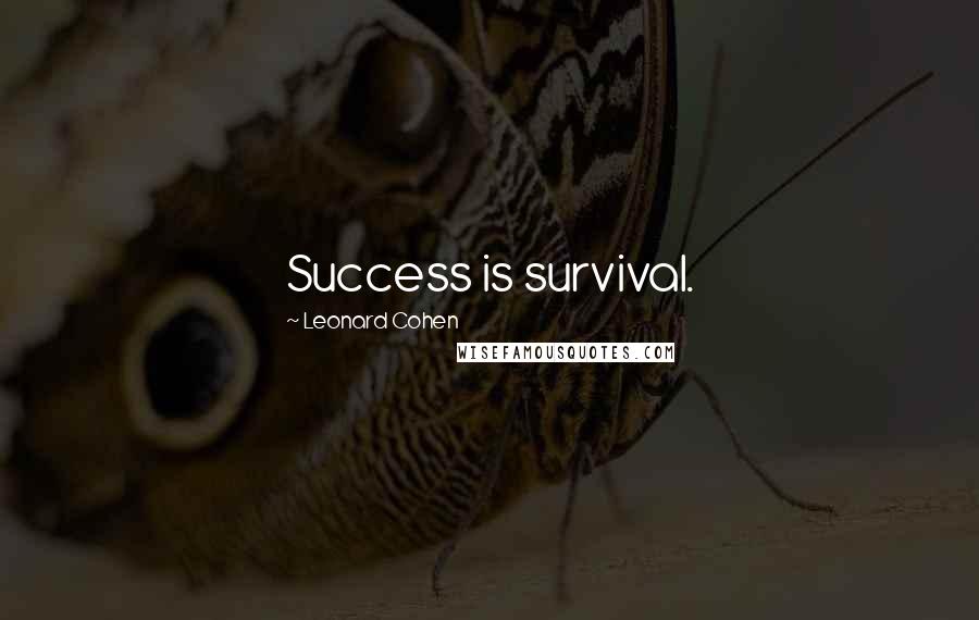 Leonard Cohen Quotes: Success is survival.