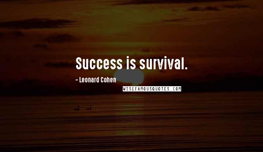 Leonard Cohen Quotes: Success is survival.