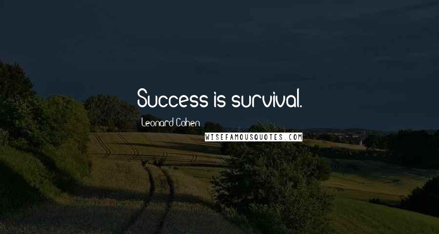 Leonard Cohen Quotes: Success is survival.