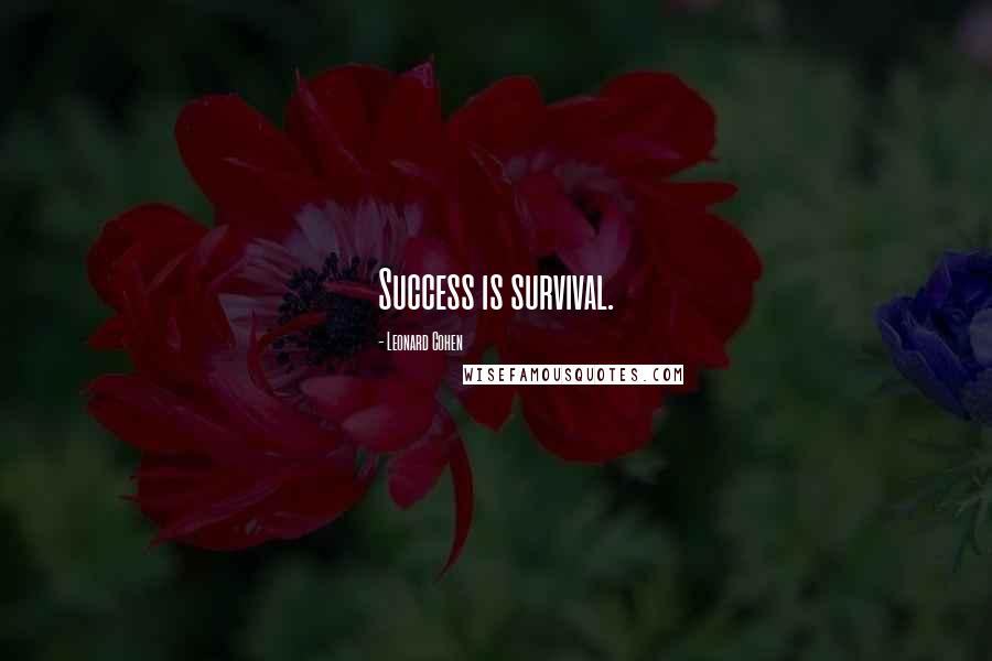 Leonard Cohen Quotes: Success is survival.