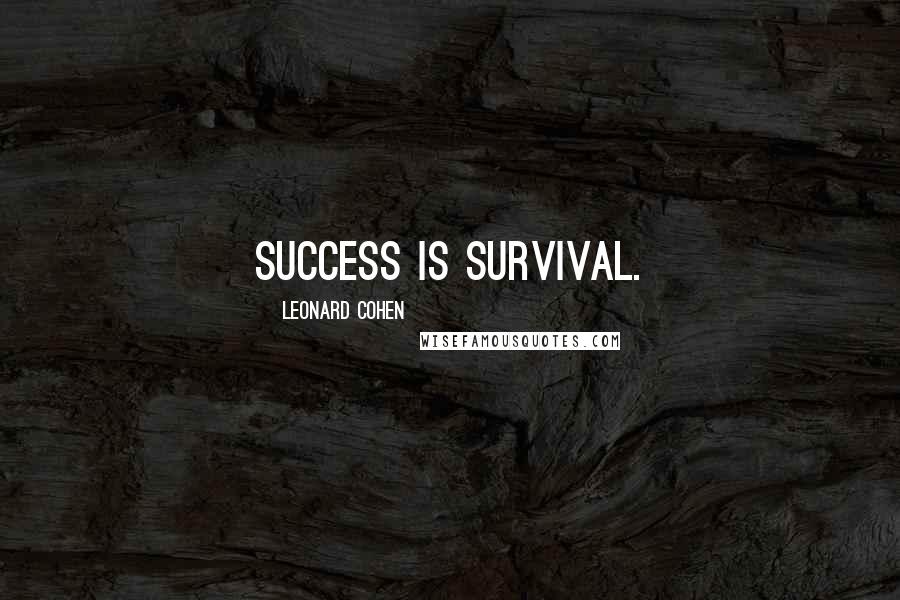 Leonard Cohen Quotes: Success is survival.