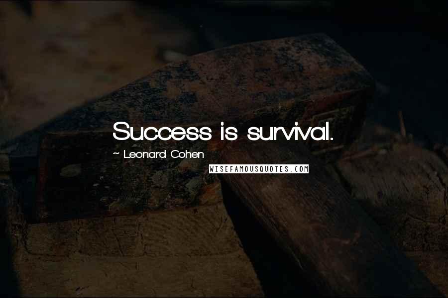 Leonard Cohen Quotes: Success is survival.