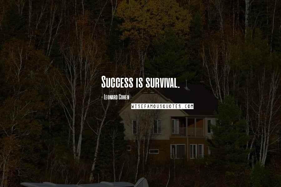 Leonard Cohen Quotes: Success is survival.