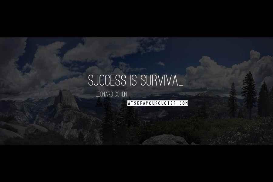 Leonard Cohen Quotes: Success is survival.