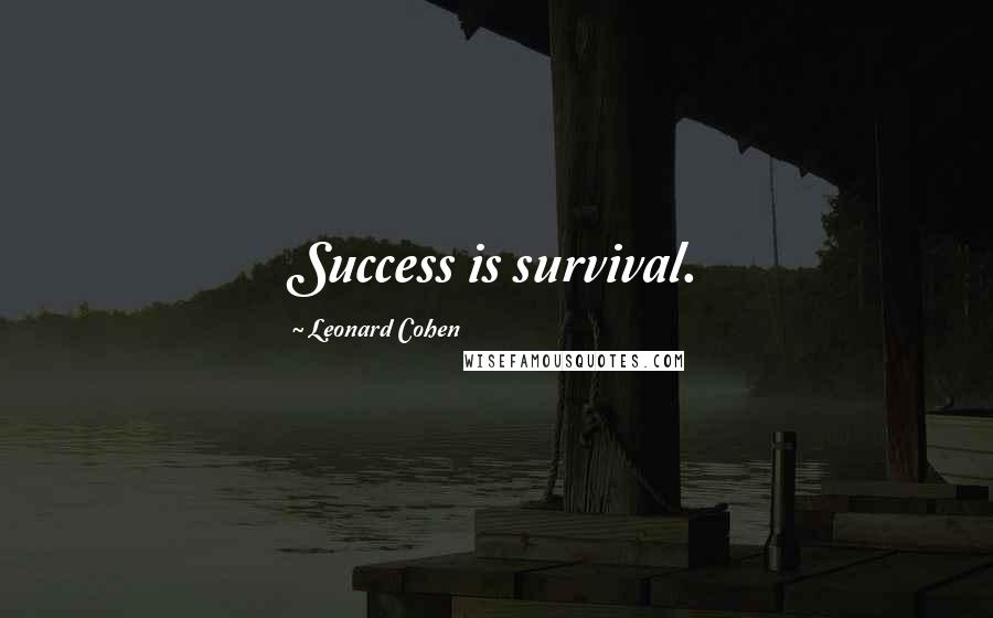 Leonard Cohen Quotes: Success is survival.