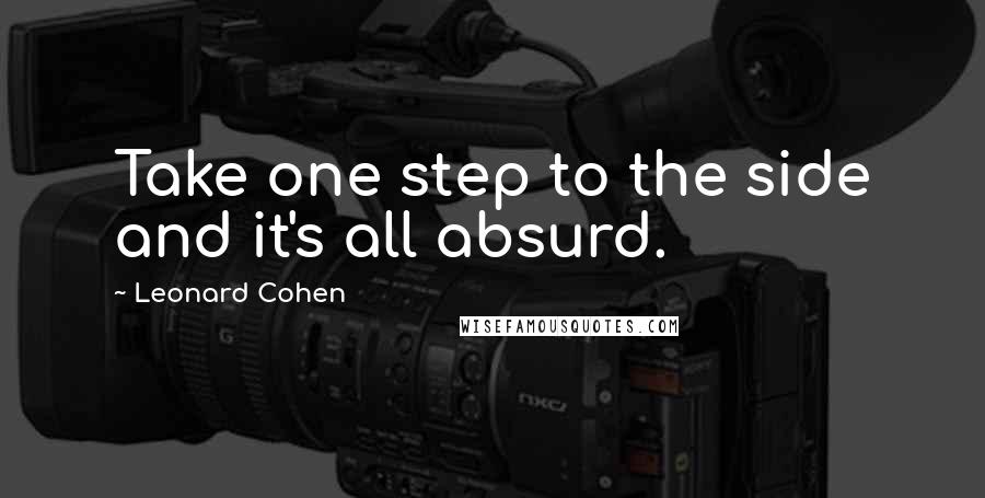 Leonard Cohen Quotes: Take one step to the side and it's all absurd.