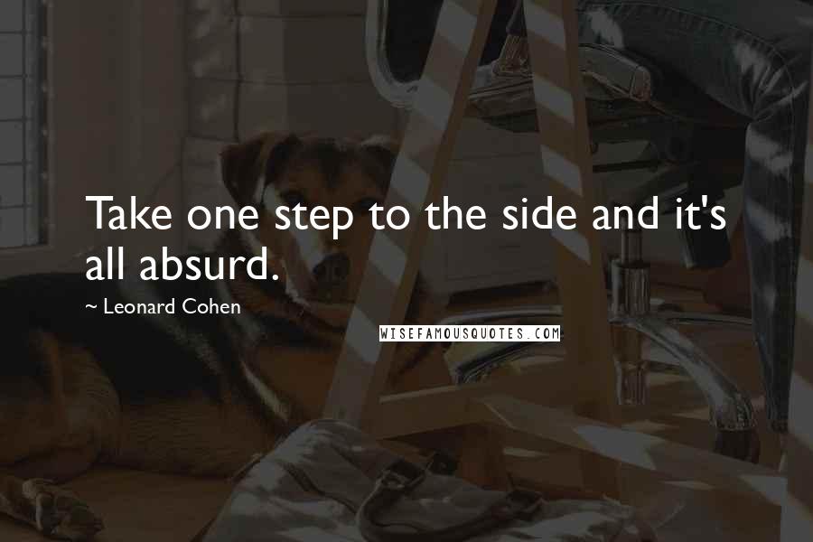 Leonard Cohen Quotes: Take one step to the side and it's all absurd.