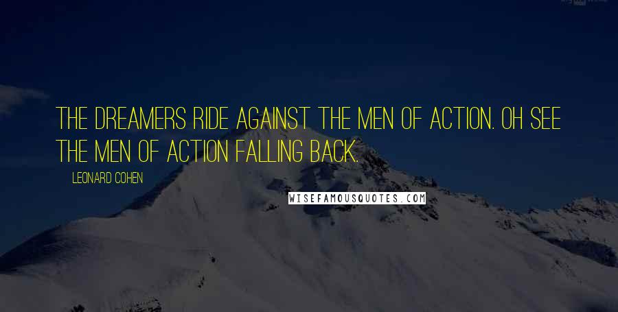 Leonard Cohen Quotes: The dreamers ride against the men of action. Oh see the men of action falling back.