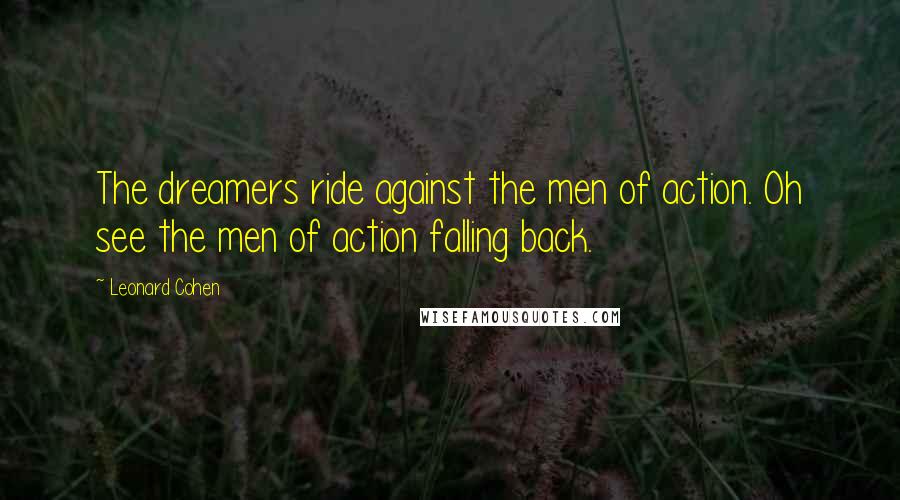 Leonard Cohen Quotes: The dreamers ride against the men of action. Oh see the men of action falling back.