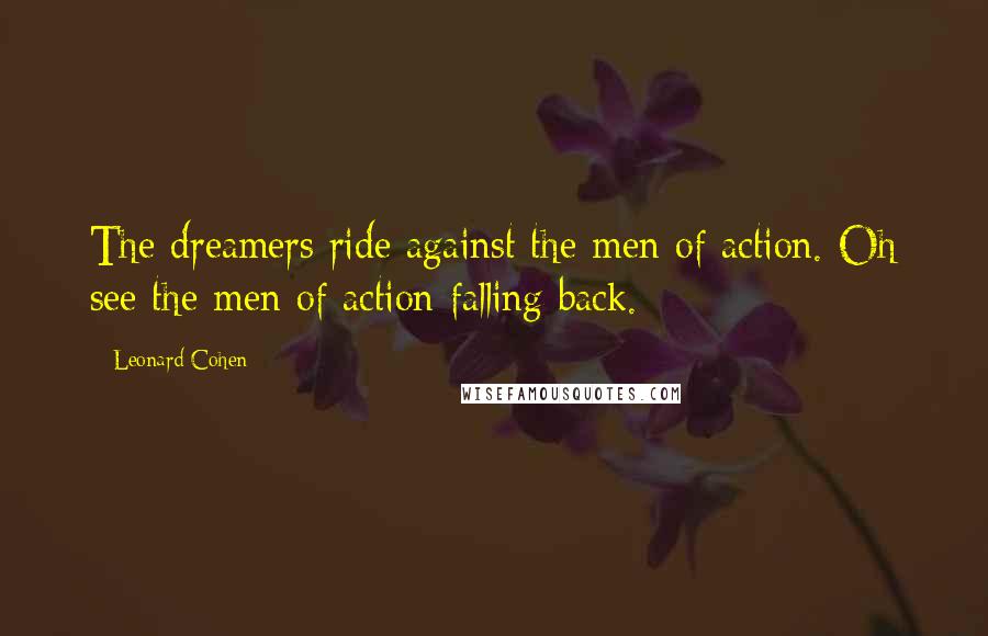 Leonard Cohen Quotes: The dreamers ride against the men of action. Oh see the men of action falling back.