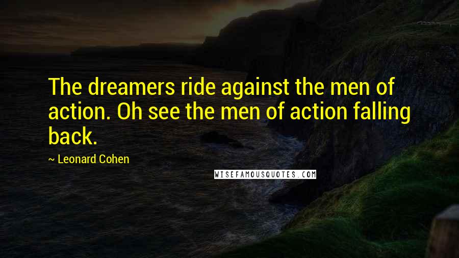 Leonard Cohen Quotes: The dreamers ride against the men of action. Oh see the men of action falling back.