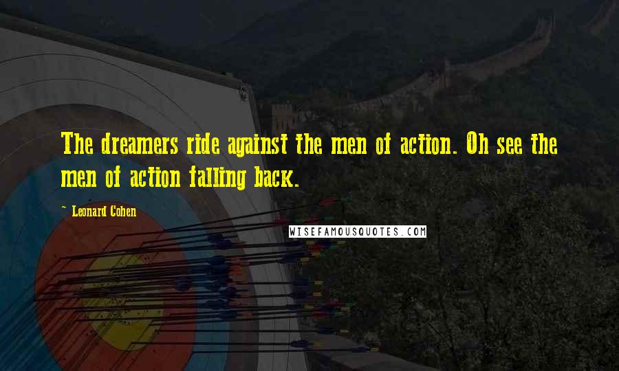 Leonard Cohen Quotes: The dreamers ride against the men of action. Oh see the men of action falling back.