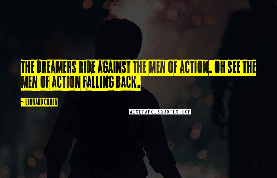 Leonard Cohen Quotes: The dreamers ride against the men of action. Oh see the men of action falling back.