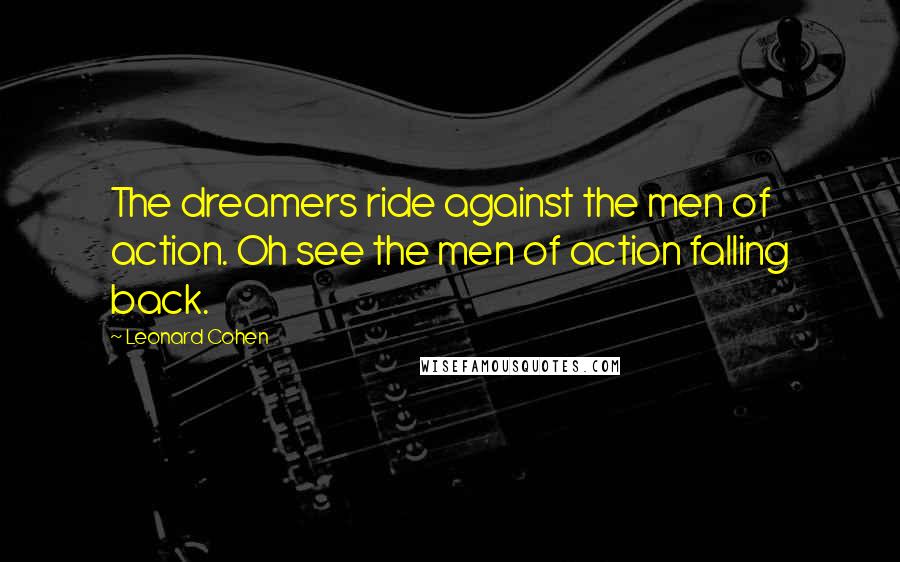 Leonard Cohen Quotes: The dreamers ride against the men of action. Oh see the men of action falling back.