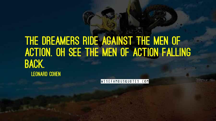 Leonard Cohen Quotes: The dreamers ride against the men of action. Oh see the men of action falling back.