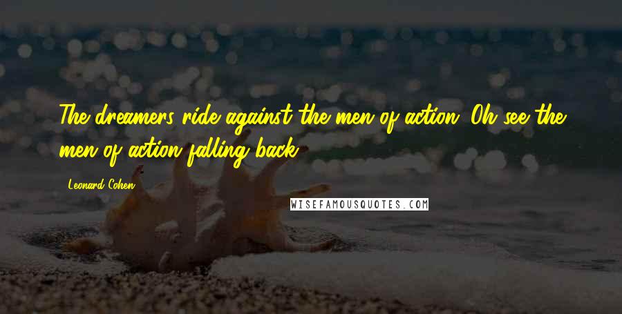 Leonard Cohen Quotes: The dreamers ride against the men of action. Oh see the men of action falling back.