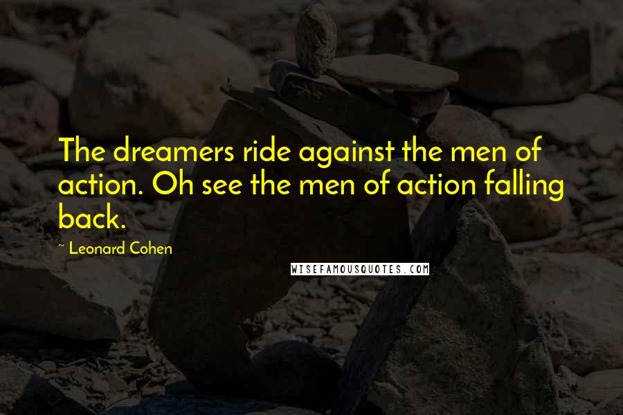 Leonard Cohen Quotes: The dreamers ride against the men of action. Oh see the men of action falling back.