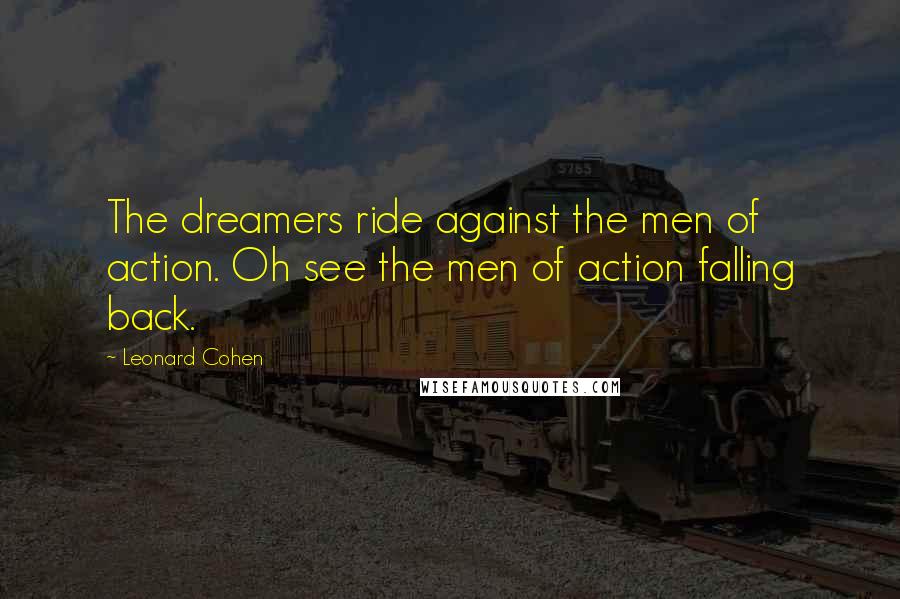 Leonard Cohen Quotes: The dreamers ride against the men of action. Oh see the men of action falling back.